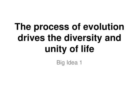 The process of evolution drives the diversity and unity of life