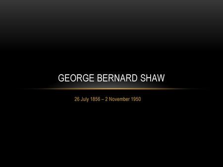 George Bernard Shaw 26 July 1856 – 2 November 1950.