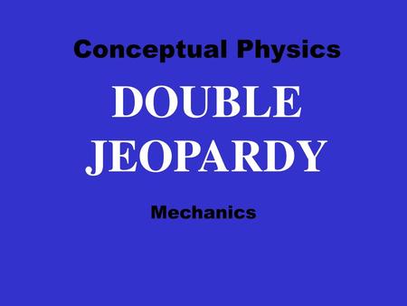 Conceptual Physics DOUBLE JEOPARDY Mechanics.
