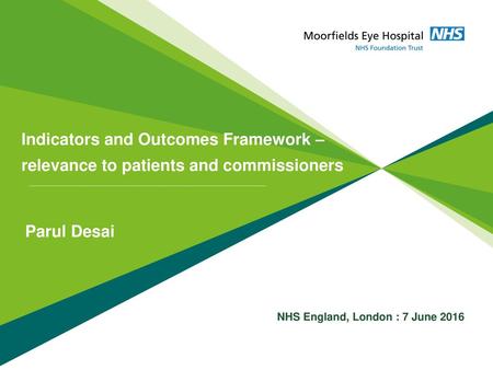 Indicators and Outcomes Framework – relevance to patients and commissioners Parul Desai NHS England, London : 7 June 2016.
