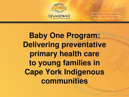 Baby One Program: Delivering preventative primary health care to young families in Cape York Indigenous communities.
