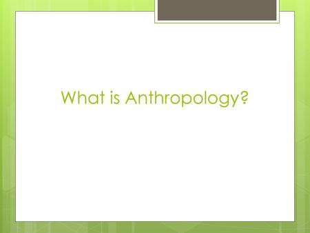 What is Anthropology?.