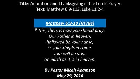 Title: Adoration and Thanksgiving in the Lord’s Prayer Text: Matthew 6:9-113, Luke 11:2-4 9 This, then, is how you should pray: Our Father in heaven,