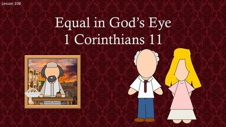 Lesson 108 Equal in God’s Eye 1 Corinthians 11.