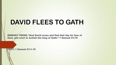 DAVID FLEES TO GATH MEMORY VERSE: “And David arose and fled that day for fear of Saul, and went to Achish the king of Gath.” 1 Samuel 21:10 TEXT: 1 Samuel.