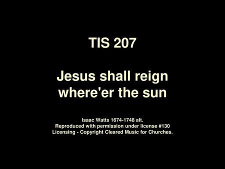 TIS 207 Jesus shall reign where'er the sun Isaac Watts 1674‑1748 alt