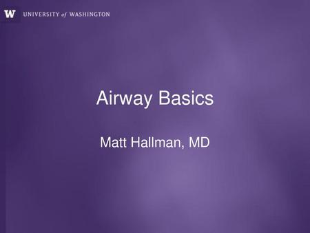 Airway Basics Matt Hallman, MD.