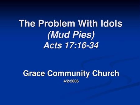 The Problem With Idols (Mud Pies) Acts 17:16-34