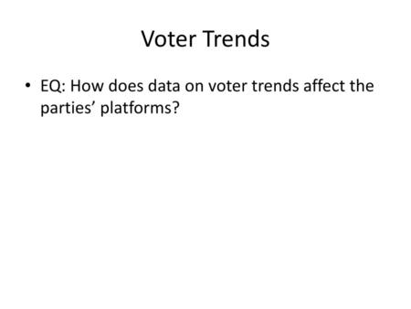 Voter Trends EQ: How does data on voter trends affect the parties’ platforms?