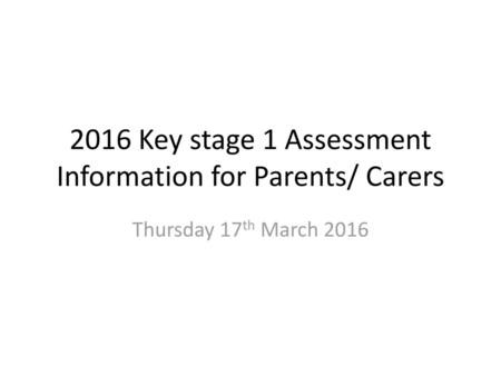 2016 Key stage 1 Assessment Information for Parents/ Carers