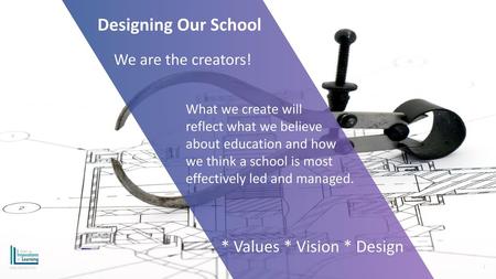 Designing Our School * Values * Vision * Design We are the creators!