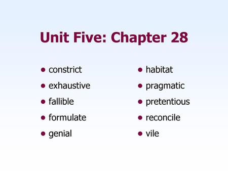 Unit Five: Chapter 28 • constrict • habitat • exhaustive • pragmatic