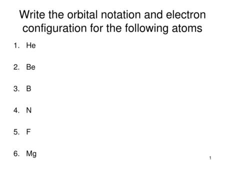 Write the orbital notation and electron configuration for the following atoms Be B N F Mg.