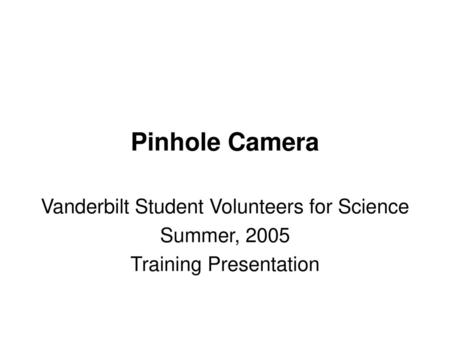 Pinhole Camera Vanderbilt Student Volunteers for Science Summer, 2005
