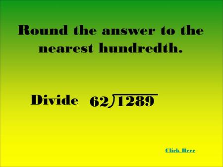 Round the answer to the nearest hundredth. Divide Click Here