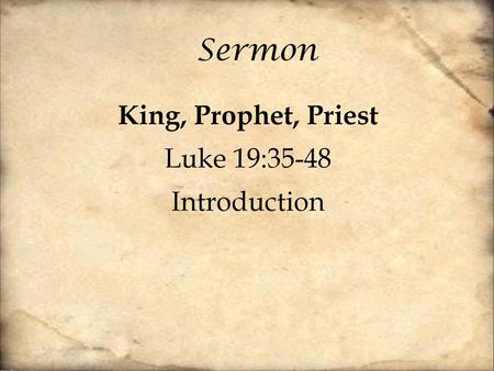 King, Prophet, Priest Luke 19:35-48 Introduction