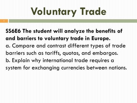 Voluntary Trade SS6E6 The student will analyze the benefits of and barriers to voluntary trade in Europe. a. Compare and contrast different types of trade.