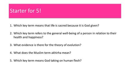 Starter for 5! Which key term means that life is sacred because it is God given? Which key term refers to the general well-being of a person in relation.