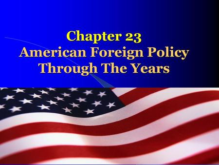 Chapter 23 American Foreign Policy Through The Years