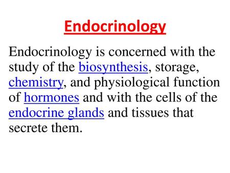 Endocrinology Endocrinology is concerned with the study of the biosynthesis, storage, chemistry, and physiological function of hormones and with the cells.