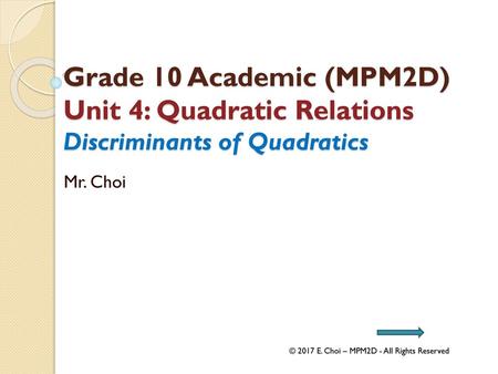 Grade 10 Academic (MPM2D) Unit 4: Quadratic Relations Discriminants of Quadratics Mr. Choi © 2017 E. Choi – MPM2D - All Rights Reserved.