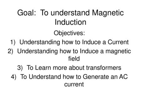 Goal: To understand Magnetic Induction