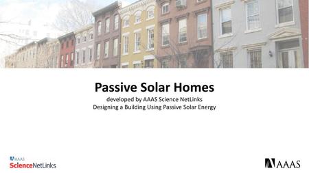 Passive Solar Homes developed by AAAS Science NetLinks Designing a Building Using Passive Solar Energy.