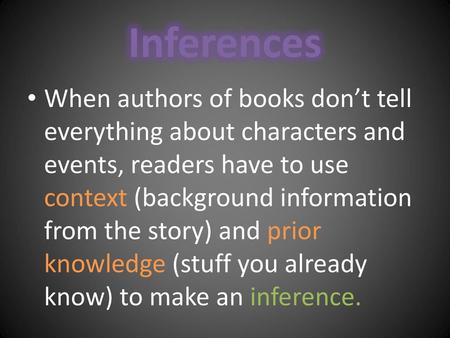 Inferences When authors of books don’t tell everything about characters and events, readers have to use context (background information from the story)