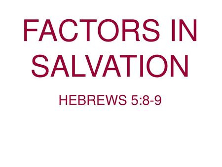FACTORS IN SALVATION HEBREWS 5:8-9.