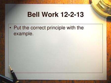 Bell Work 12-2-13 Put the correct principle with the example.