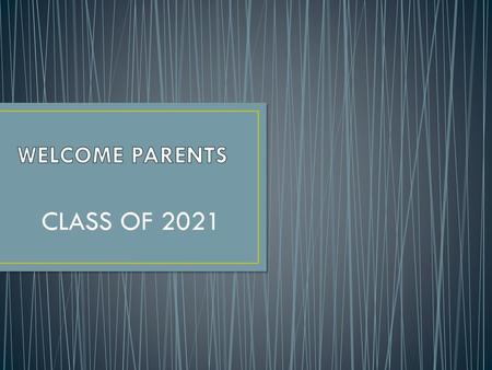 WELCOME PARENTS CLASS OF 2021.