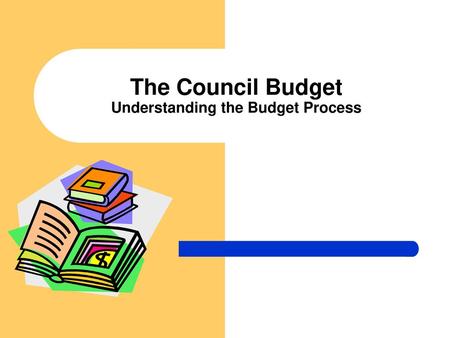 The Council Budget Understanding the Budget Process