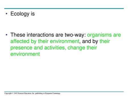 Ecology is These interactions are two-way: organisms are affected by their environment, and by their presence and activities, change their environment.