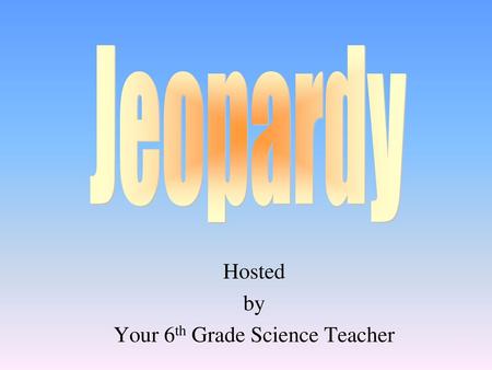 Hosted by Your 6th Grade Science Teacher