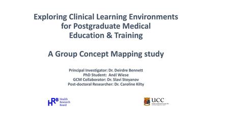 Exploring Clinical Learning Environments for Postgraduate Medical Education & Training A Group Concept Mapping study Principal Investigator: Dr. Deirdre.
