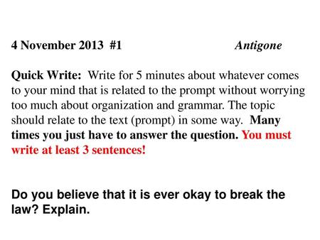 4 November 2013 #1				Antigone Quick Write: Write for 5 minutes about whatever comes to your mind that is related to the prompt without worrying too.