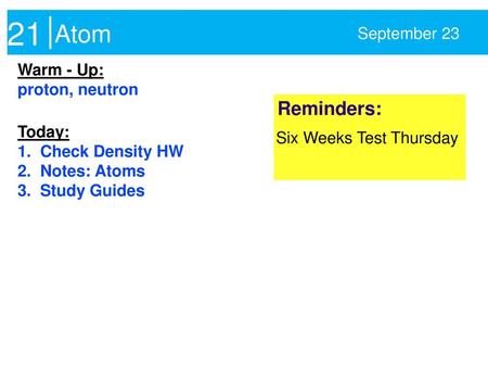 21 Atom Reminders: September 23 Warm - Up: proton, neutron Today: