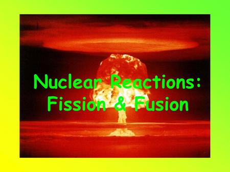 Nuclear Reactions: Fission & Fusion