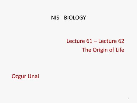 Lecture 61 – Lecture 62 The Origin of Life Ozgur Unal