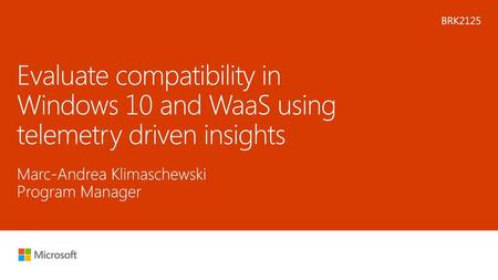 Microsoft 2016 5/8/2018 6:50 AM BRK2125 Evaluate compatibility in Windows 10 and WaaS using telemetry driven insights Marc-Andrea Klimaschewski Program.