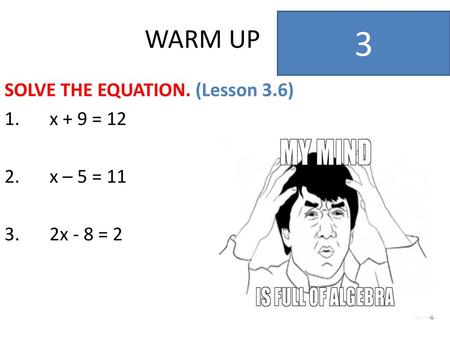 WARM UP 3 SOLVE THE EQUATION. (Lesson 3.6) 1. x + 9 = 12 2. x – 5 = 11 3. 2x - 8 = 2.