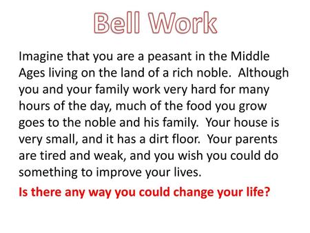 Bell Work Imagine that you are a peasant in the Middle Ages living on the land of a rich noble. Although you and your family work very hard for many hours.