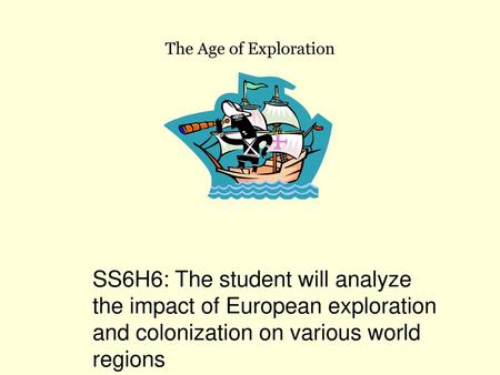 The Age of Exploration SS6H6: The student will analyze the impact of European exploration and colonization on various world regions.