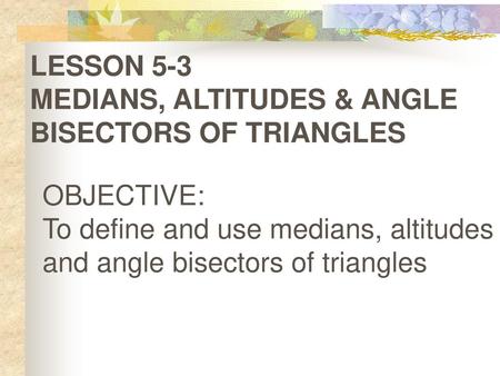 LESSON 5-3 MEDIANS, ALTITUDES & ANGLE BISECTORS OF TRIANGLES
