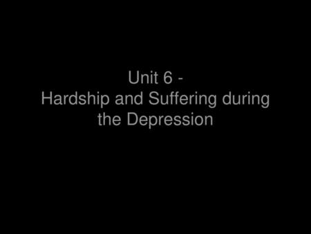 Unit 6 - Hardship and Suffering during the Depression