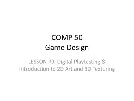 COMP 50 Game Design LESSON #9: Digital Playtesting & Introduction to 2D Art and 3D Texturing.