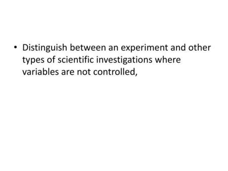 Distinguish between an experiment and other types of scientific investigations where variables are not controlled,