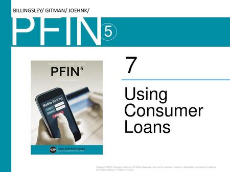 PFIN 7 Using Consumer Loans 5 BILLINGSLEY/ GITMAN/ JOEHNK/