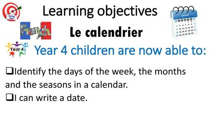 Learning objectives Le calendrier Year 4 children are now able to: