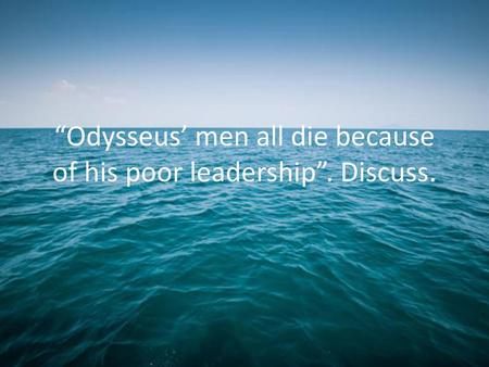 “Odysseus’ men all die because of his poor leadership”. Discuss.